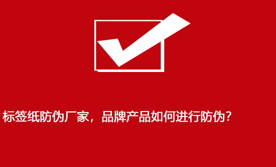 標簽紙防偽廠家，品牌產(chǎn)品如何進行防偽？